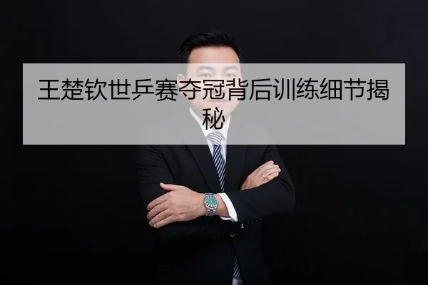 王楚钦世乒赛夺冠背后训练细节揭秘 | Kaiyun